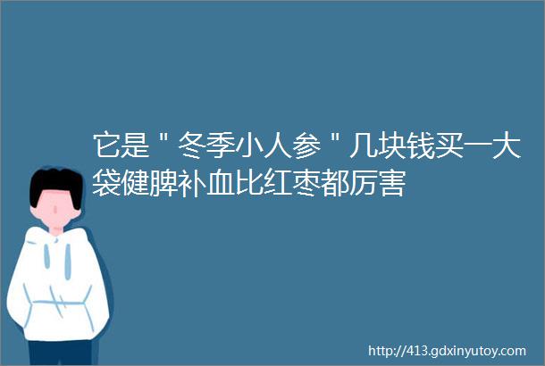 它是＂冬季小人参＂几块钱买一大袋健脾补血比红枣都厉害